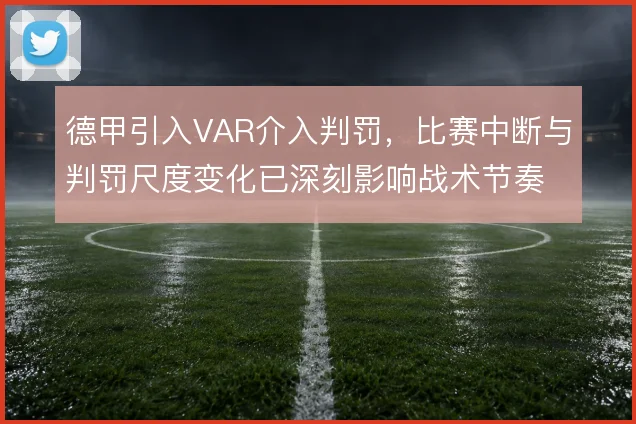 德甲引入VAR介入判罚，比赛中断与判罚尺度变化已深刻影响战术节奏