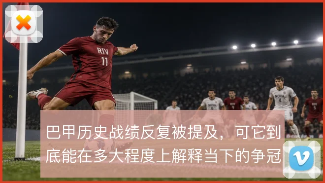 巴甲历史战绩反复被提及，可它到底能在多大程度上解释当下的争冠格局