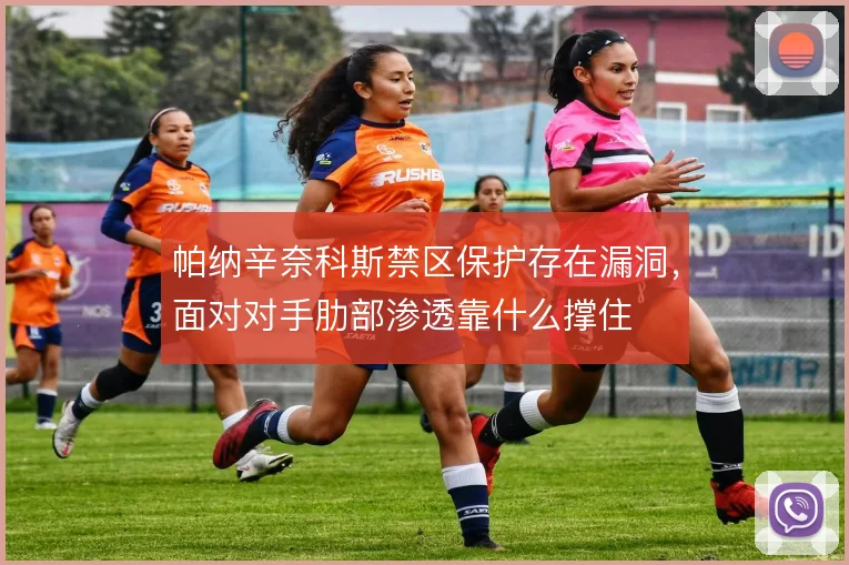 帕纳辛奈科斯禁区保护存在漏洞，面对对手肋部渗透靠什么撑住