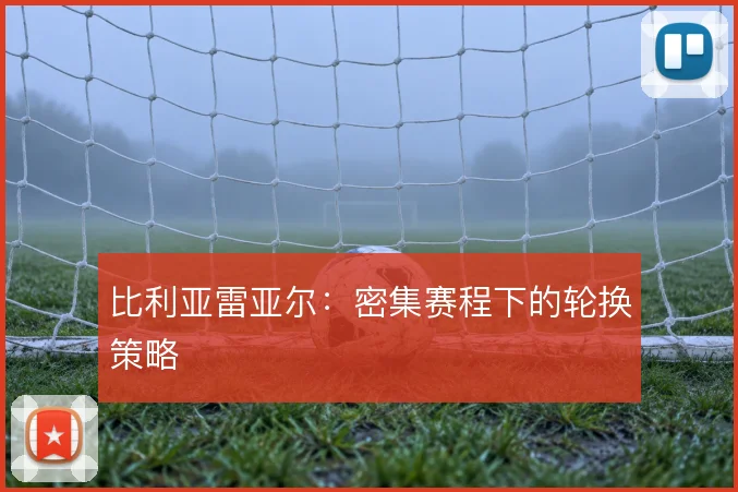 比利亚雷亚尔：密集赛程下的轮换策略