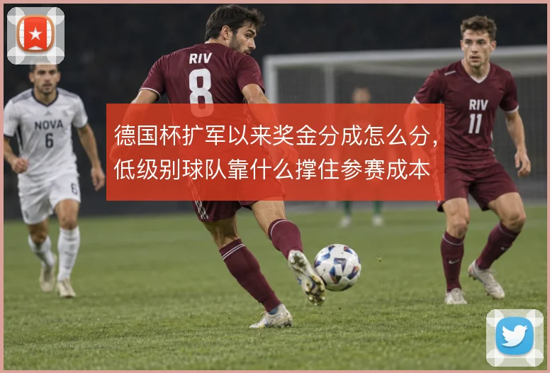 德国杯扩军以来奖金分成怎么分,低级别球队靠什么撑住参赛成本