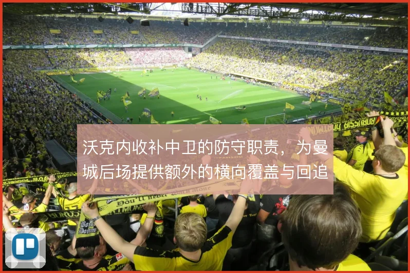 沃克内收补中卫的防守职责，为曼城后场提供额外的横向覆盖与回追保障