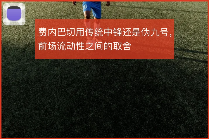 费内巴切用传统中锋还是伪九号，前场流动性之间的取舍