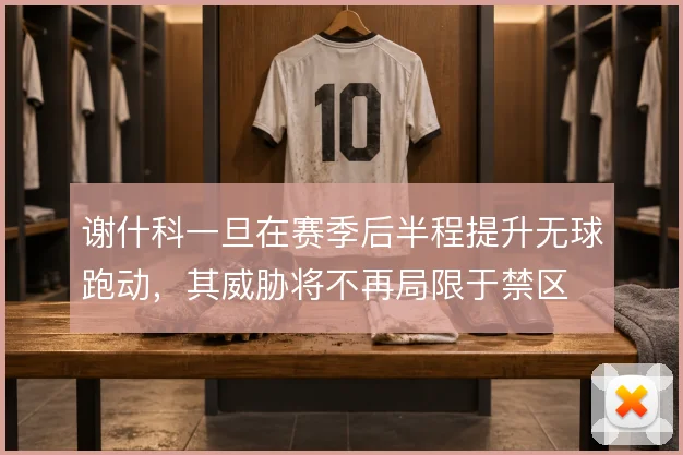 谢什科一旦在赛季后半程提升无球跑动，其威胁将不再局限于禁区