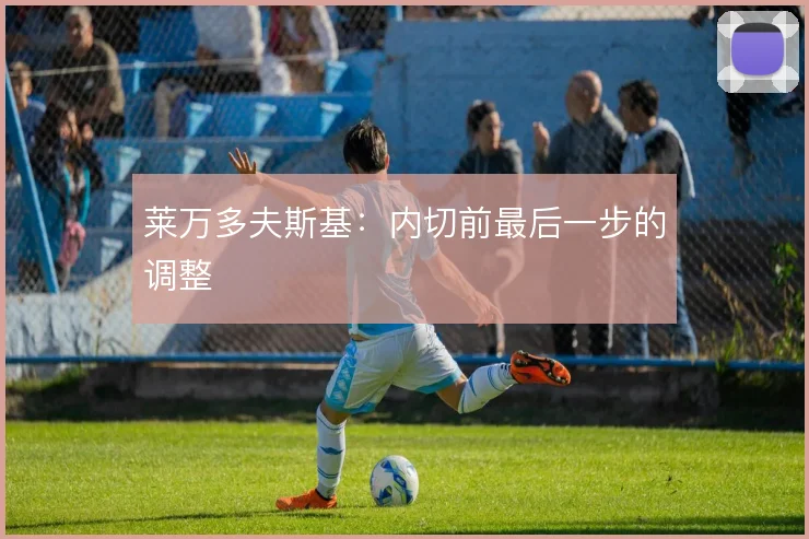 莱万多夫斯基:内切前最后一步的调整