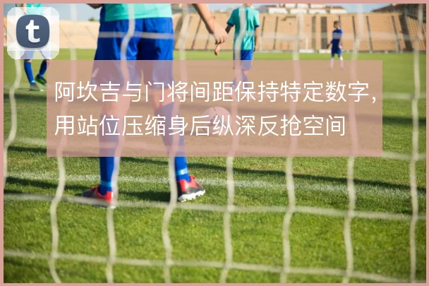 阿坎吉与门将间距保持特定数字，用站位压缩身后纵深反抢空间