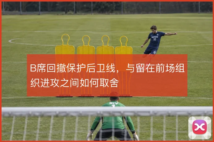 B席回撤保护后卫线,与留在前场组织进攻之间如何取舍