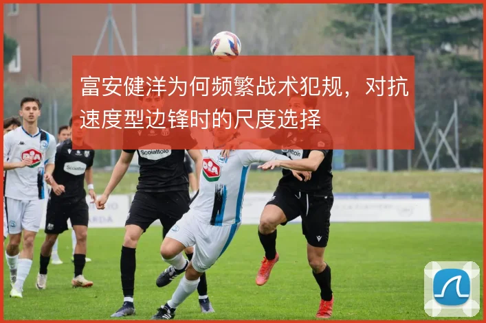 富安健洋为何频繁战术犯规，对抗速度型边锋时的尺度选择