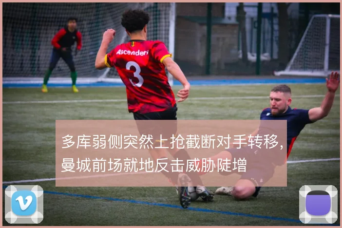 多库弱侧突然上抢截断对手转移，曼城前场就地反击威胁陡增