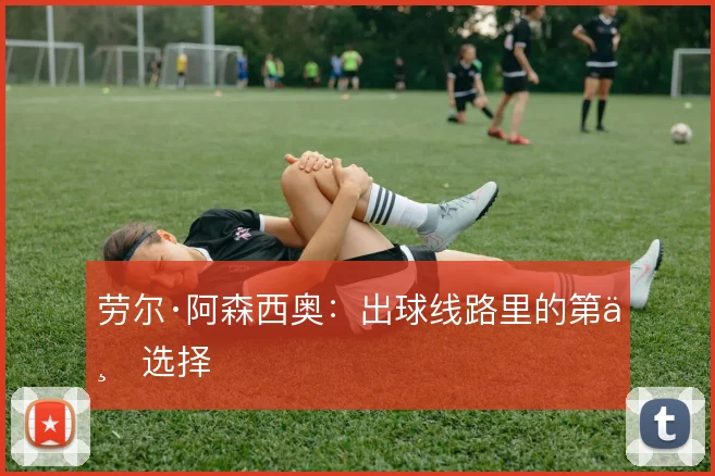 劳尔·阿森西奥:出球线路里的第一选择