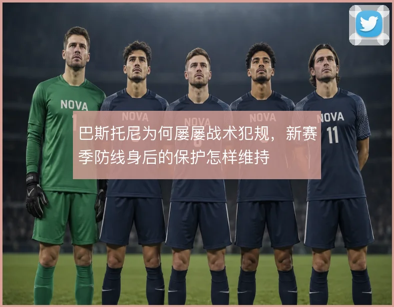 巴斯托尼为何屡屡战术犯规，新赛季防线身后的保护怎样维持