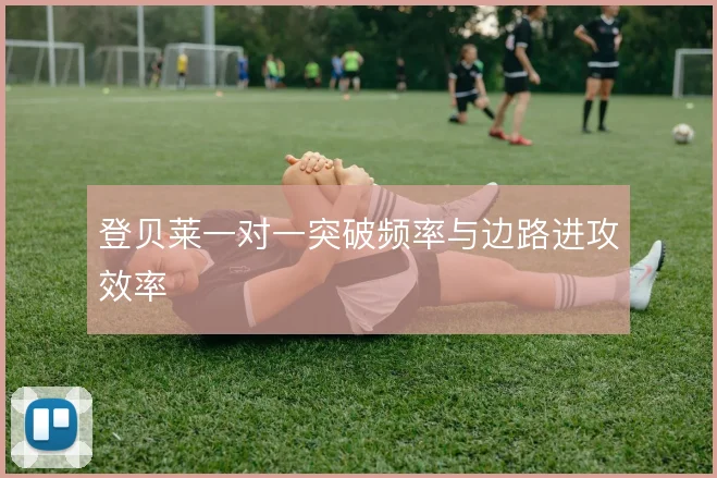 登贝莱一对一突破频率与边路进攻效率