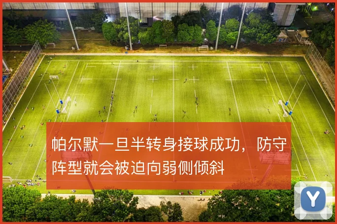 帕尔默一旦半转身接球成功，防守阵型就会被迫向弱侧倾斜