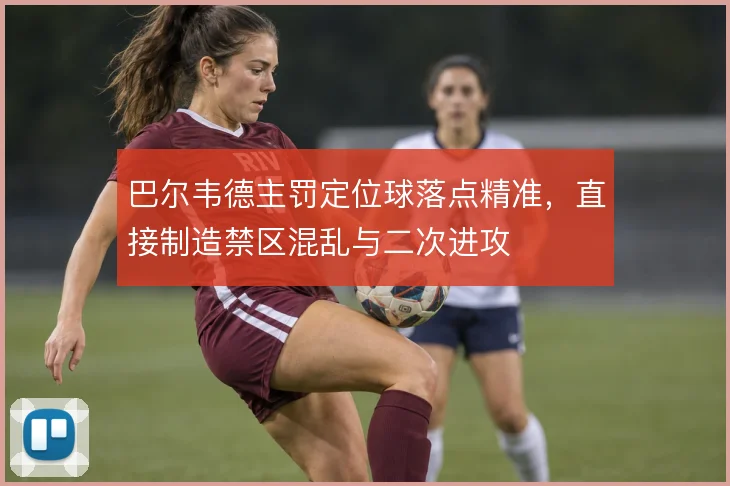 巴尔韦德主罚定位球落点精准，直接制造禁区混乱与二次进攻