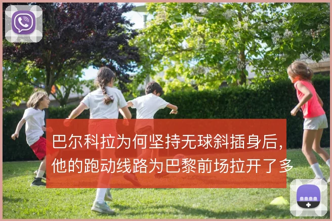 巴尔科拉为何坚持无球斜插身后，他的跑动线路为巴黎前场拉开了多少空间