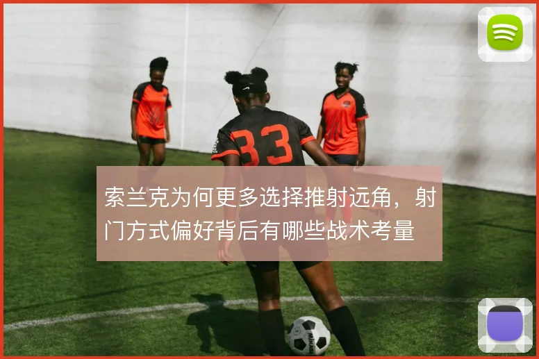 索兰克为何更多选择推射远角，射门方式偏好背后有哪些战术考量