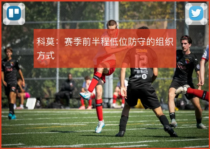 科莫：赛季前半程低位防守的组织方式