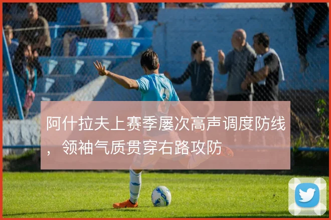 阿什拉夫上赛季屡次高声调度防线，领袖气质贯穿右路攻防
