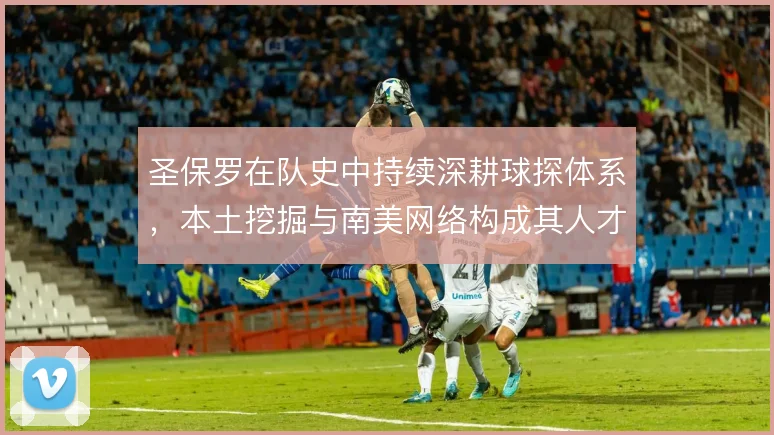 圣保罗在队史中持续深耕球探体系,本土挖掘与南美网络构成其人才供给主线