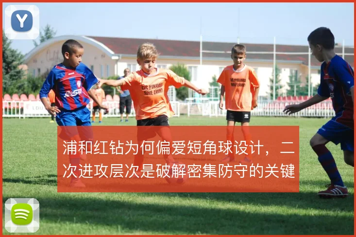 浦和红钻为何偏爱短角球设计，二次进攻层次是破解密集防守的关键