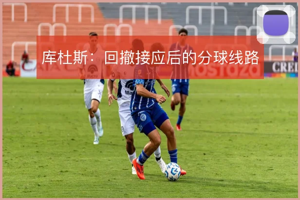库杜斯:回撤接应后的分球线路
