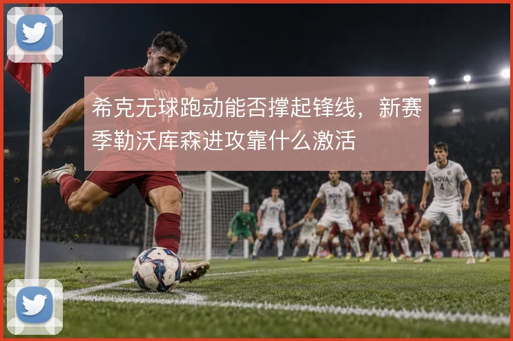 希克无球跑动能否撑起锋线，新赛季勒沃库森进攻靠什么激活