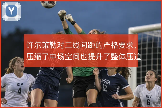 许尔策勒对三线间距的严格要求，压缩了中场空间也提升了整体压迫效率