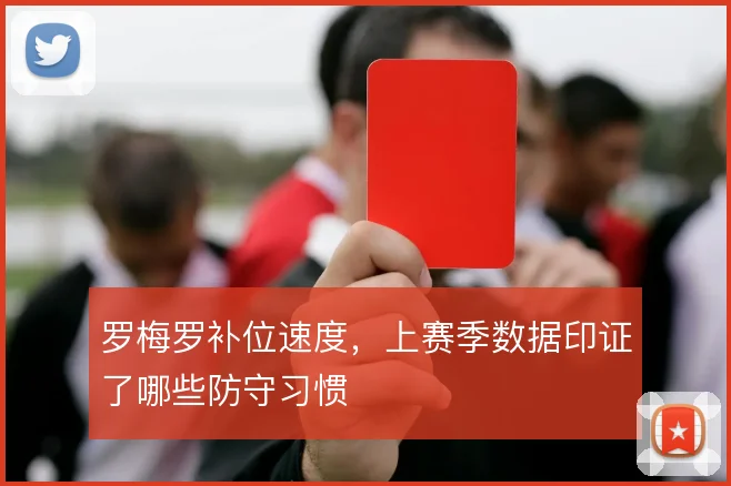 罗梅罗补位速度,上赛季数据印证了哪些防守习惯