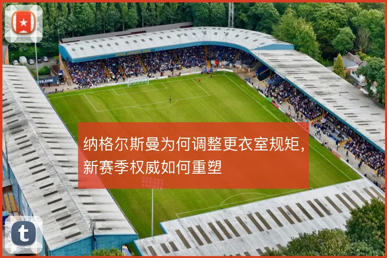 纳格尔斯曼为何调整更衣室规矩，新赛季权威如何重塑