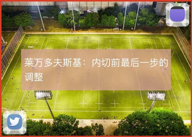 莱万多夫斯基:内切前最后一步的调整