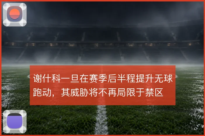 谢什科一旦在赛季后半程提升无球跑动，其威胁将不再局限于禁区