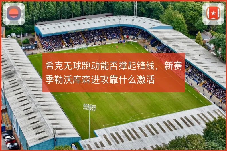 希克无球跑动能否撑起锋线，新赛季勒沃库森进攻靠什么激活