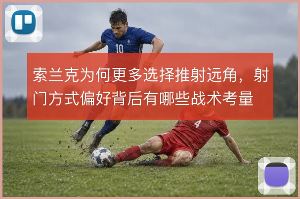 索兰克为何更多选择推射远角，射门方式偏好背后有哪些战术考量