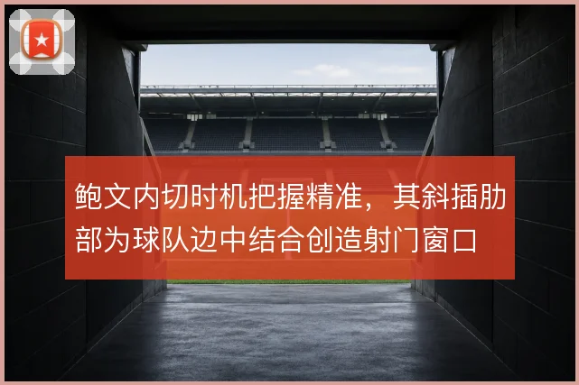 鲍文内切时机把握精准，其斜插肋部为球队边中结合创造射门窗口