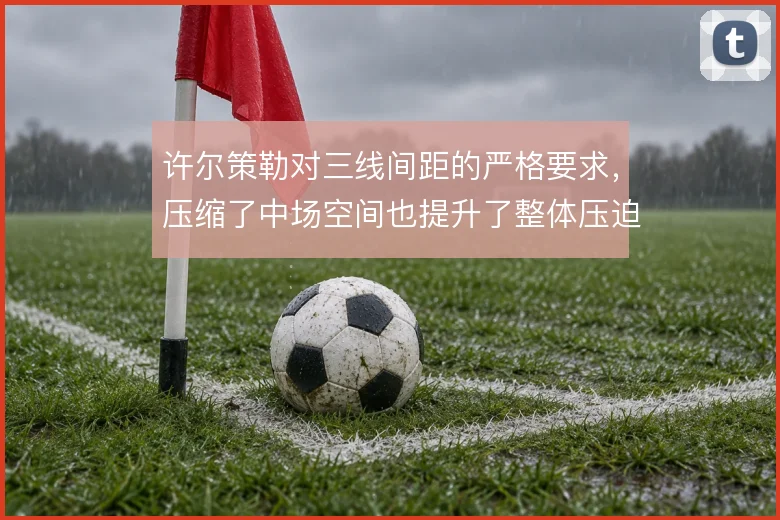 许尔策勒对三线间距的严格要求，压缩了中场空间也提升了整体压迫效率