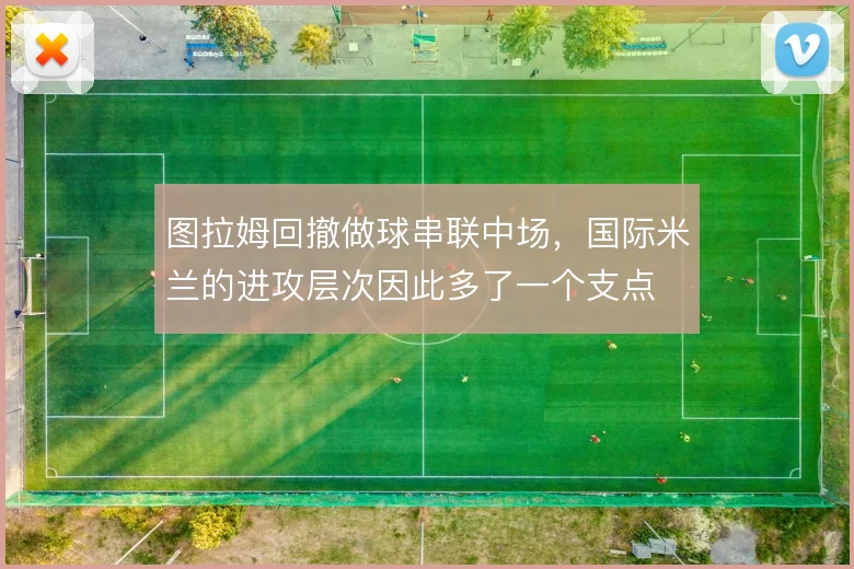 图拉姆回撤做球串联中场，国际米兰的进攻层次因此多了一个支点