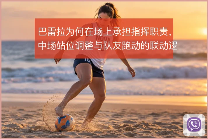 巴雷拉为何在场上承担指挥职责，中场站位调整与队友跑动的联动逻辑