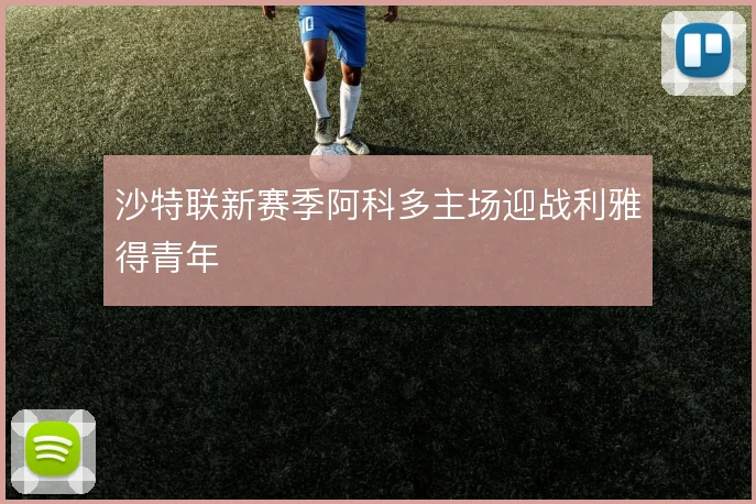 沙特联新赛季阿科多主场迎战利雅得青年