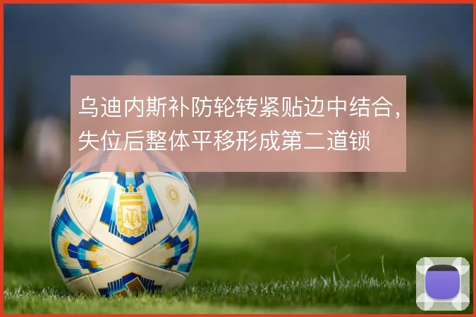 乌迪内斯补防轮转紧贴边中结合，失位后整体平移形成第二道锁