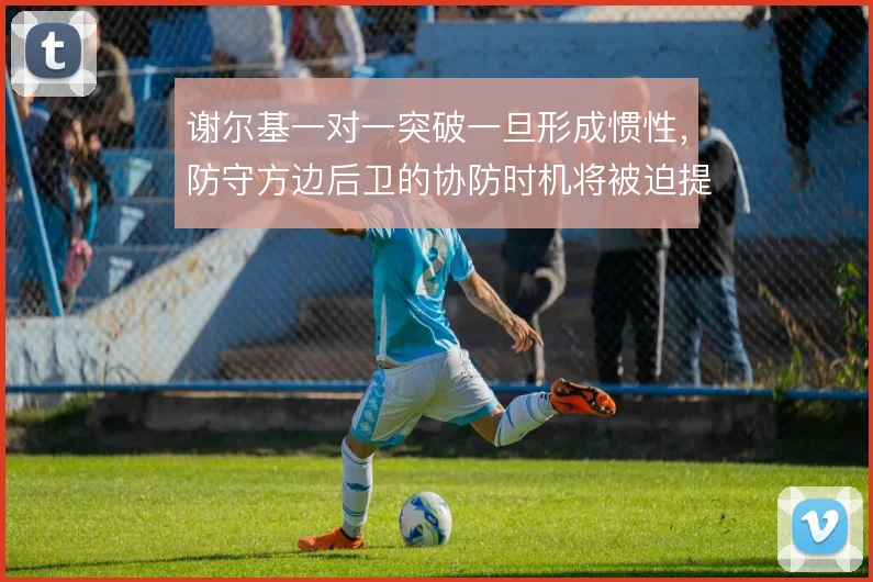 谢尔基一对一突破一旦形成惯性,防守方边后卫的协防时机将被迫提前