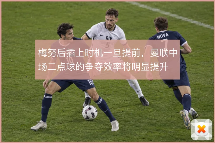 梅努后插上时机一旦提前，曼联中场二点球的争夺效率将明显提升
