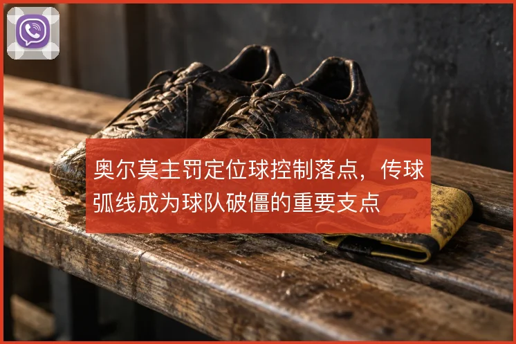 奥尔莫主罚定位球控制落点，传球弧线成为球队破僵的重要支点