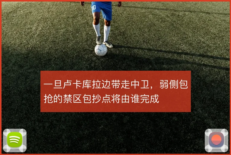 一旦卢卡库拉边带走中卫,弱侧包抢的禁区包抄点将由谁完成