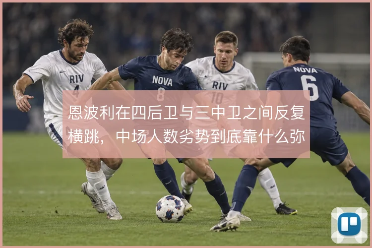 恩波利在四后卫与三中卫之间反复横跳,中场人数劣势到底靠什么弥补