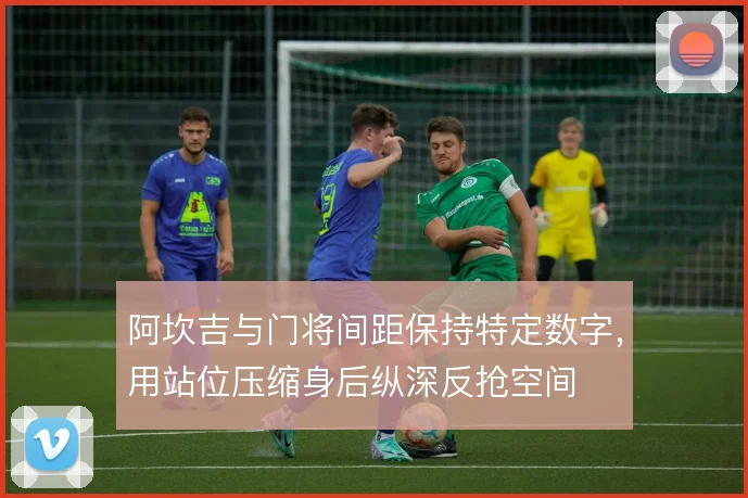 阿坎吉与门将间距保持特定数字，用站位压缩身后纵深反抢空间