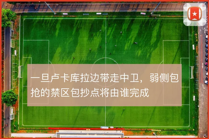 一旦卢卡库拉边带走中卫,弱侧包抢的禁区包抄点将由谁完成