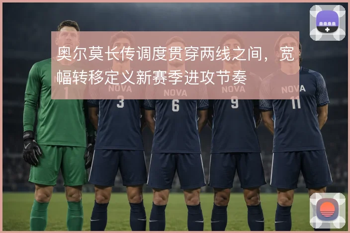 奥尔莫长传调度贯穿两线之间,宽幅转移定义新赛季进攻节奏