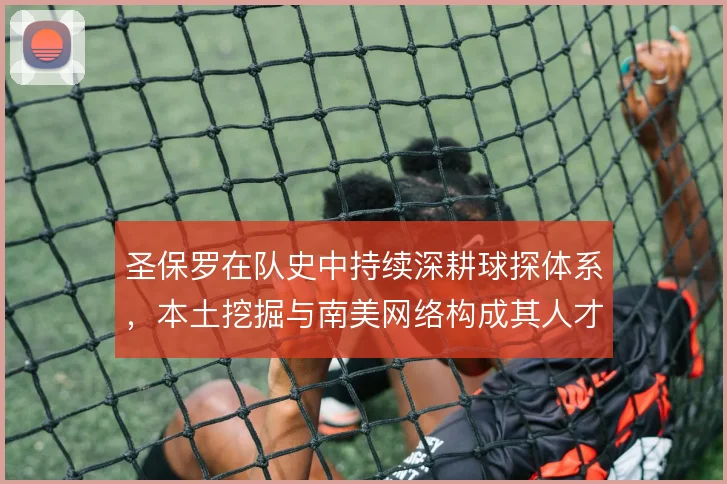 圣保罗在队史中持续深耕球探体系，本土挖掘与南美网络构成其人才供给主线