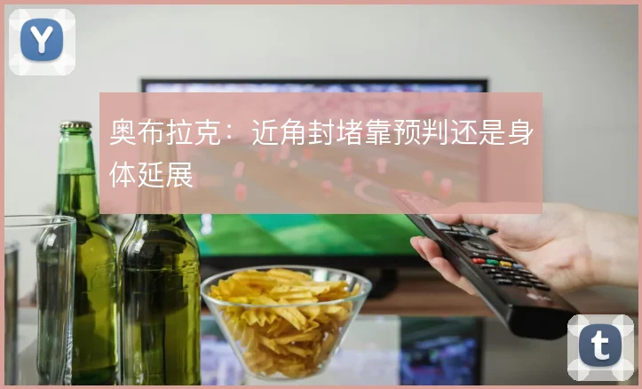 奥布拉克:近角封堵靠预判还是身体延展