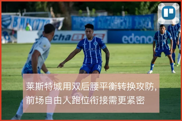 莱斯特城用双后腰平衡转换攻防,前场自由人跑位衔接需更紧密